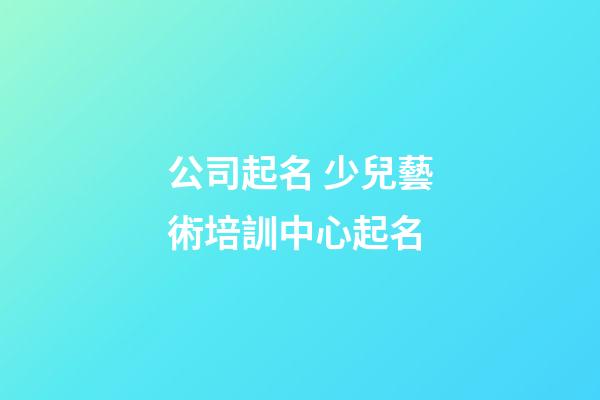 公司起名 少兒藝術培訓中心起名
